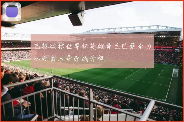 巴黎欲挖世界杯英雄费兰巴萨全力以赴留人争夺战升级
