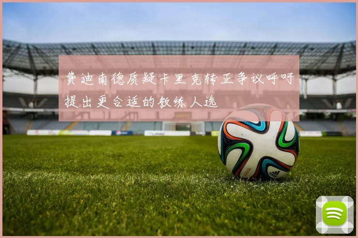 费迪南德质疑卡里克转正争议呼吁提出更合适的教练人选