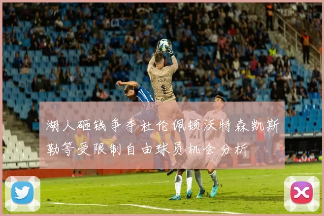湖人砸钱争夺杜伦佩顿沃特森凯斯勒等受限制自由球员机会分析