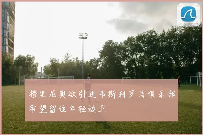 穆里尼奥欲引进韦斯利罗马俱乐部希望留住年轻边卫