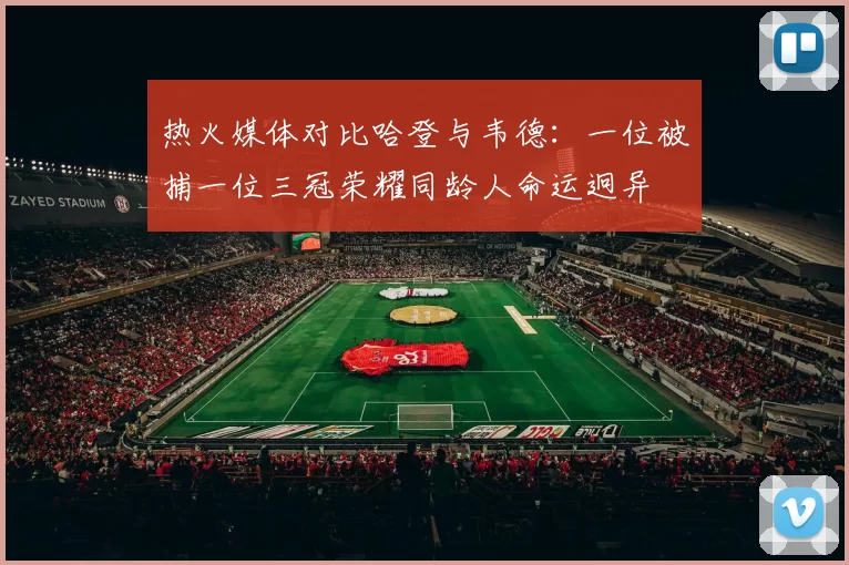 热火媒体对比哈登与韦德：一位被捕一位三冠荣耀同龄人命运迥异