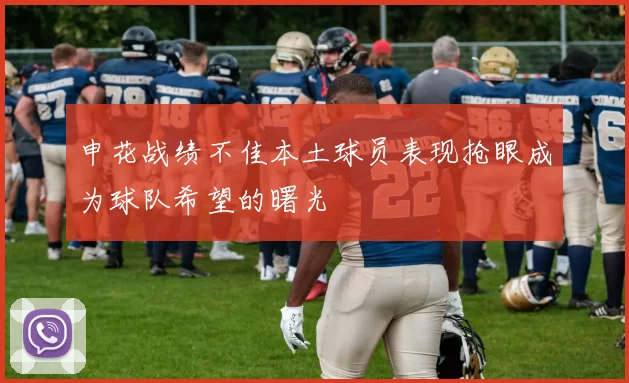 申花战绩不佳本土球员表现抢眼成为球队希望的曙光