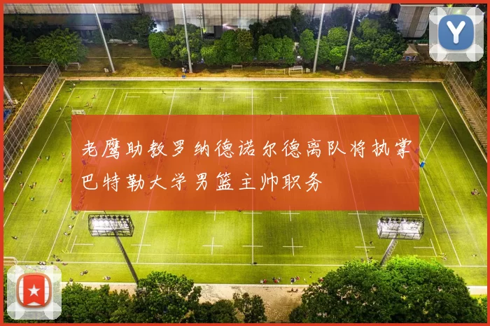 老鹰助教罗纳德诺尔德离队将执掌巴特勒大学男篮主帅职务